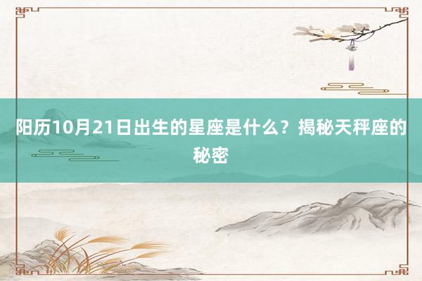 阳历10月21日出生的星座是什么？揭秘天秤座的秘密