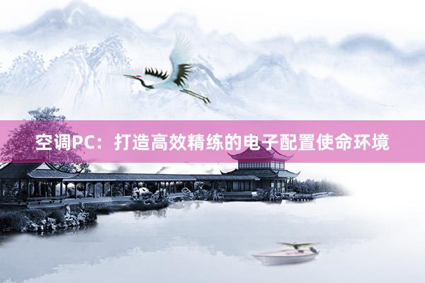 空调PC：打造高效精练的电子配置使命环境