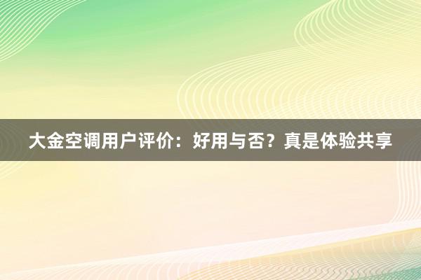 大金空调用户评价：好用与否？真是体验共享