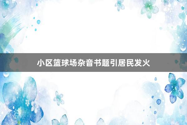 小区篮球场杂音书题引居民发火